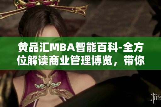 黃品匯MBA智能百科-全方位解讀商業(yè)管理博覽，帶你探索商業(yè)奧秘