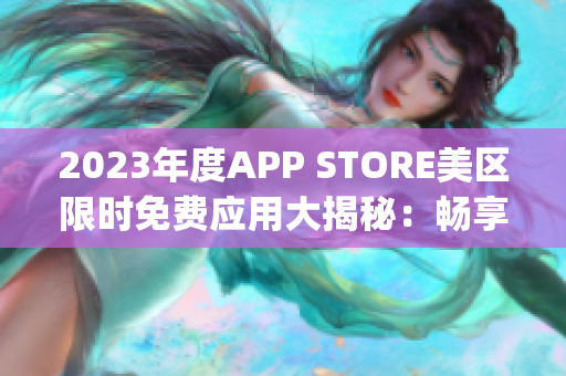 2023年度APP STORE美區(qū)限時(shí)免費(fèi)應(yīng)用大揭秘：暢享最新免費(fèi)App！