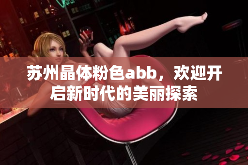 蘇州晶體粉色abb，歡迎開啟新時代的美麗探索