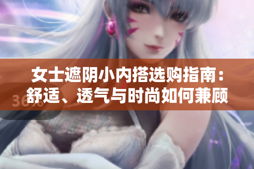 女士遮陰小內(nèi)搭選購(gòu)指南：舒適、透氣與時(shí)尚如何兼顧