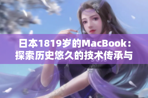 日本1819歲的MacBook：探索歷史悠久的技術(shù)傳承與創(chuàng)新