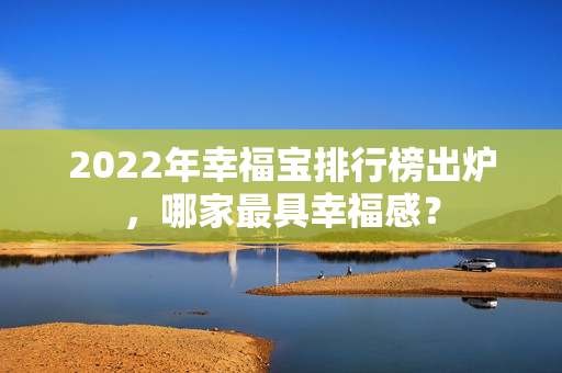 2022年幸福寶排行榜出爐，哪家最具幸福感？