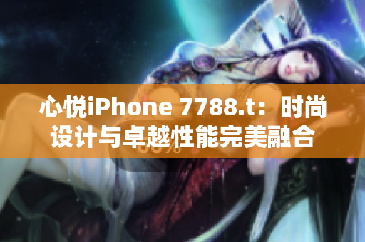 心悅iPhone 7788.t：時(shí)尚設(shè)計(jì)與卓越性能完美融合