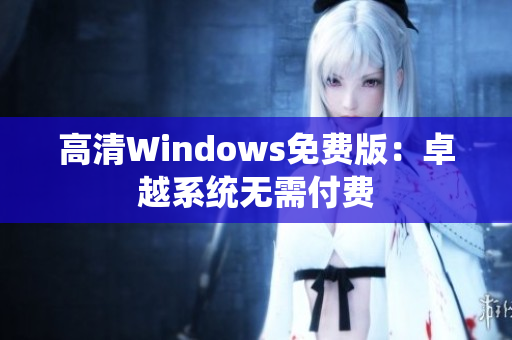 高清Windows免費(fèi)版：卓越系統(tǒng)無(wú)需付費(fèi)