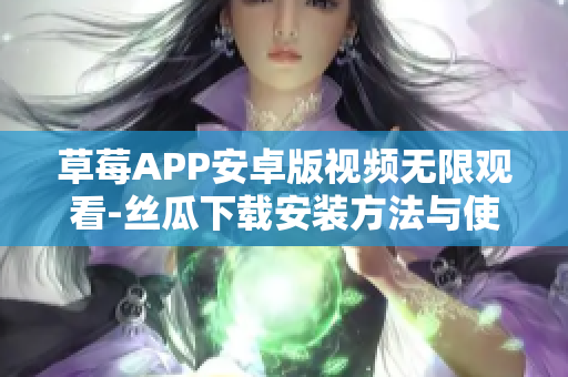 草莓APP安卓版視頻無限觀看-絲瓜下載安裝方法與使用詳解