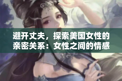 避開丈夫，探索美國女性的親密關(guān)系：女性之間的情感交織