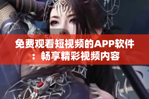 免費觀看短視頻的APP軟件：暢享精彩視頻內(nèi)容