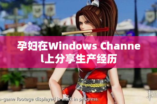 孕婦在Windows Channel上分享生產(chǎn)經(jīng)歷