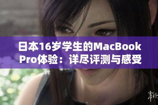 日本16歲學(xué)生的MacBook Pro體驗：詳盡評測與感受分享