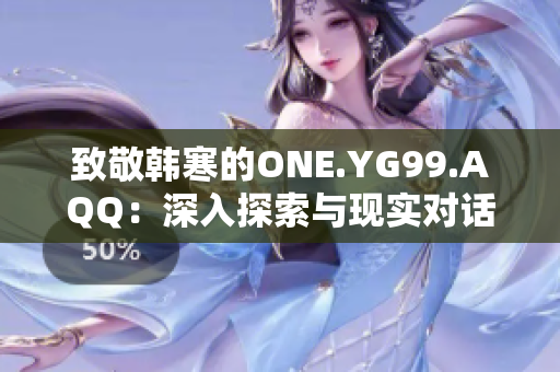 致敬韓寒的ONE.YG99.AQQ：深入探索與現(xiàn)實對話的文學(xué)魅力