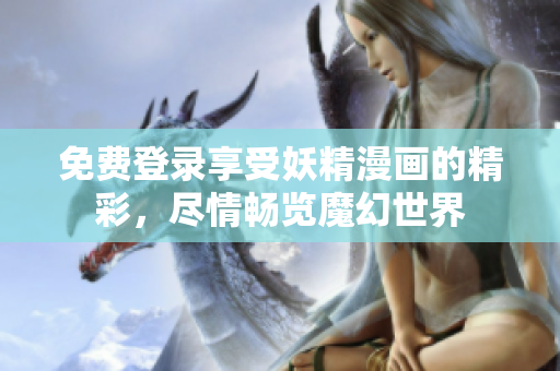 免費登錄享受妖精漫畫的精彩，盡情暢覽魔幻世界