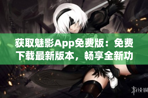 獲取魅影App免費版：免費下載最新版本，暢享全新功能