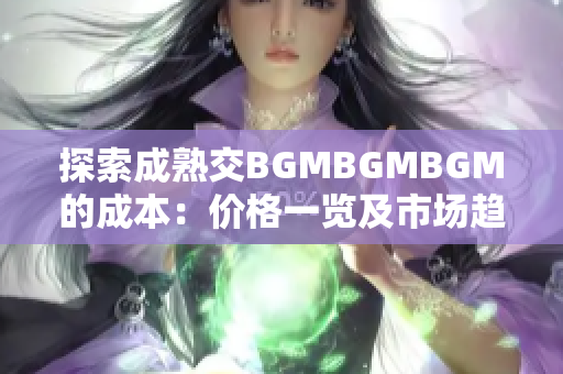 探索成熟交BGMBGMBGM的成本：價格一覽及市場趨勢分析