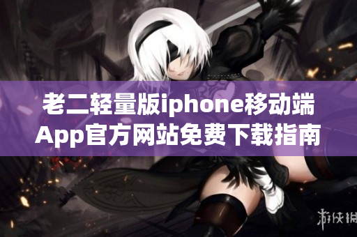 老二輕量版iphone移動端App官方網站免費下載指南