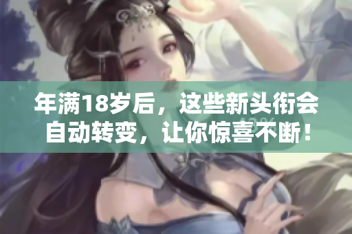 年滿18歲后，這些新頭銜會(huì)自動(dòng)轉(zhuǎn)變，讓你驚喜不斷！