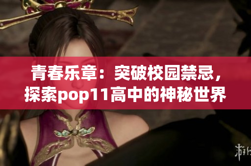 青春樂章：突破校園禁忌，探索pop11高中的神秘世界