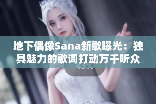 地下偶像Sana新歌曝光：獨(dú)具魅力的歌詞打動萬千聽眾