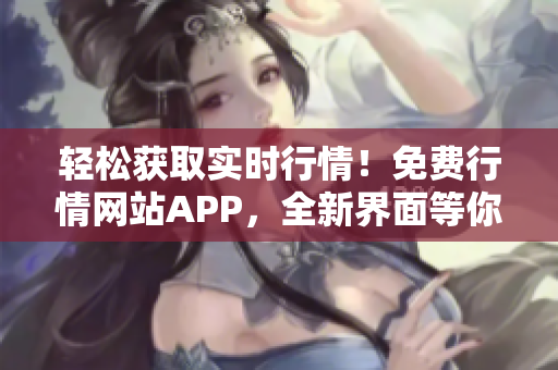 輕松獲取實時行情！免費行情網(wǎng)站APP，全新界面等你下載！