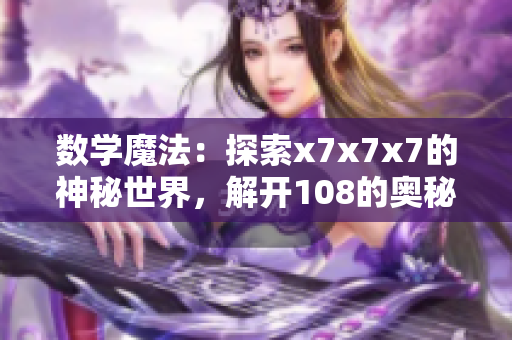 數(shù)學(xué)魔法：探索x7x7x7的神秘世界，解開108的奧秘