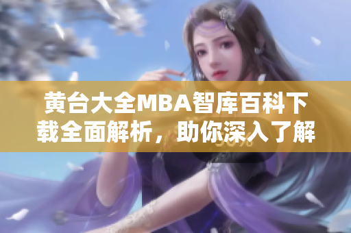 黃臺大全MBA智庫百科下載全面解析，助你深入了解商業(yè)管理知識