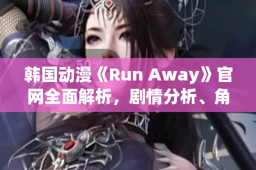 韓國(guó)動(dòng)漫《Run Away》官網(wǎng)全面解析，劇情分析、角色介紹一應(yīng)俱全