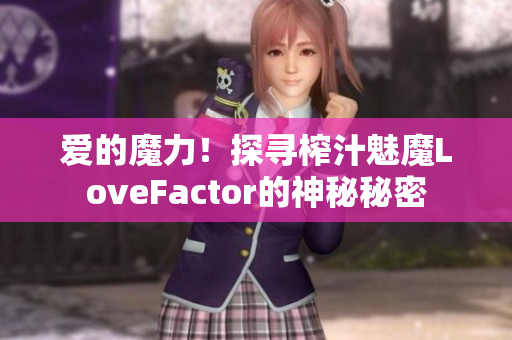 愛的魔力！探尋榨汁魅魔LoveFactor的神秘秘密