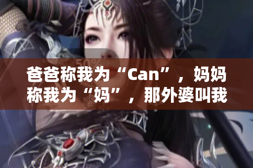 爸爸稱我為“Can”，媽媽稱我為“媽”，那外婆叫我什么？