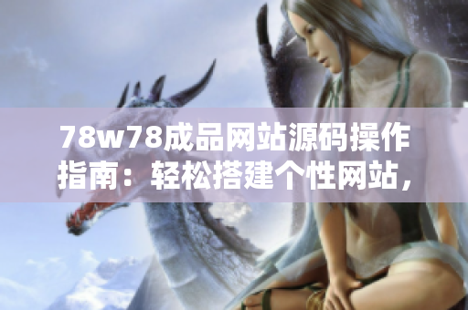 78w78成品網(wǎng)站源碼操作指南：輕松搭建個(gè)性網(wǎng)站，簡(jiǎn)單上手，快速實(shí)現(xiàn)定制需求