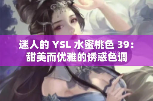 迷人的 YSL 水蜜桃色 39：甜美而優(yōu)雅的誘惑色調(diào)