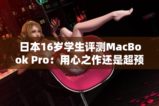 日本16歲學(xué)生評測MacBook Pro：用心之作還是超預(yù)期？