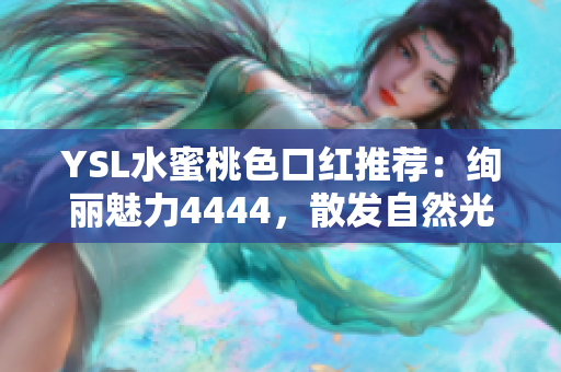 YSL水蜜桃色口紅推薦：絢麗魅力4444，散發(fā)自然光澤