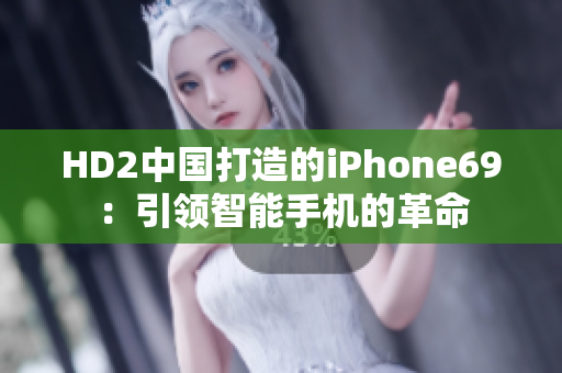 HD2中國(guó)打造的iPhone69：引領(lǐng)智能手機(jī)的革命