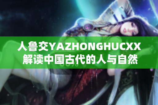 人魯交YAZHONGHUCXX 解讀中國古代的人與自然關(guān)系