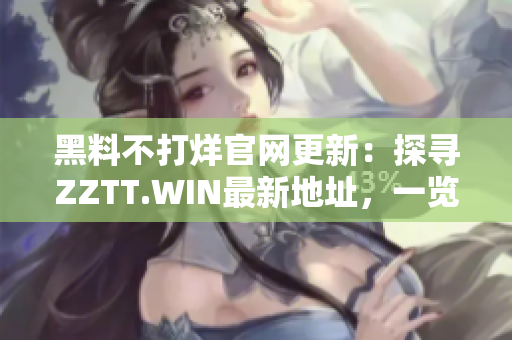 黑料不打烊官網(wǎng)更新：探尋ZZTT.WIN最新地址，一覽最熱爆料！