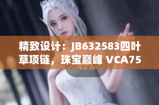 精致設(shè)計(jì)：JB632583四葉草項(xiàng)鏈，珠寶巔峰 VCA750 閃耀魅力