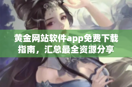 黃金網(wǎng)站軟件app免費下載指南，匯總最全資源分享