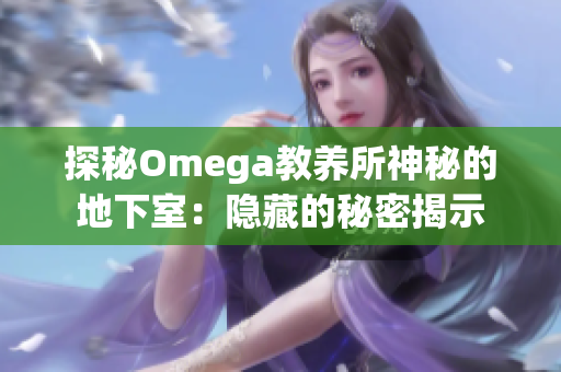 探秘Omega教養(yǎng)所神秘的地下室：隱藏的秘密揭示