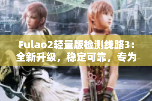 Fulao2輕量版檢測線路3：全新升級，穩(wěn)定可靠，專為您打造