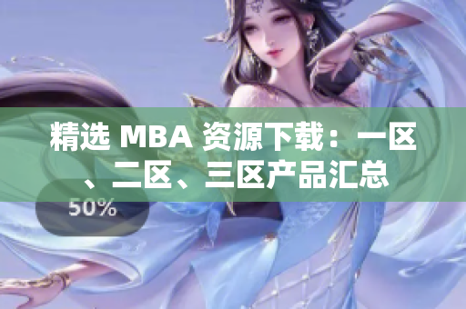 精選 MBA 資源下載：一區(qū)、二區(qū)、三區(qū)產(chǎn)品匯總