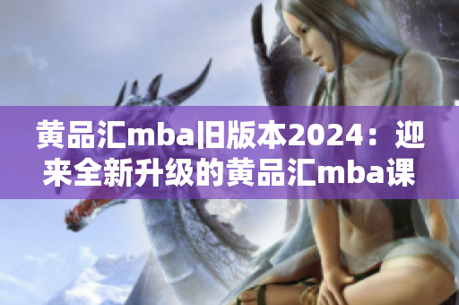 黃品匯mba舊版本2024：迎來全新升級的黃品匯mba課程2.0