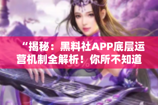 “揭秘：黑料社APP底層運營機制全解析！你所不知道的背后故事揭露！”