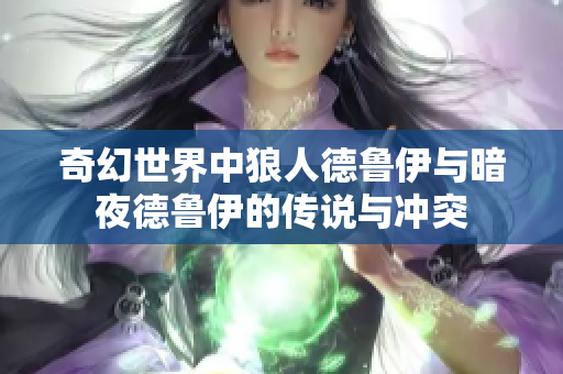 奇幻世界中狼人德魯伊與暗夜德魯伊的傳說與沖突