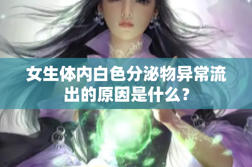 女生體內(nèi)白色分泌物異常流出的原因是什么？