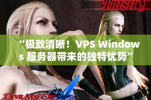 “極致清晰！VPS Windows 服務(wù)器帶來的獨特優(yōu)勢”