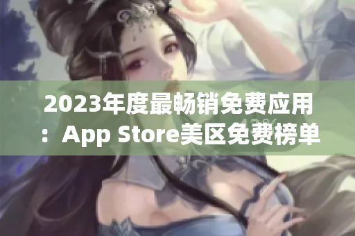 2023年度最暢銷(xiāo)免費(fèi)應(yīng)用：App Store美區(qū)免費(fèi)榜單