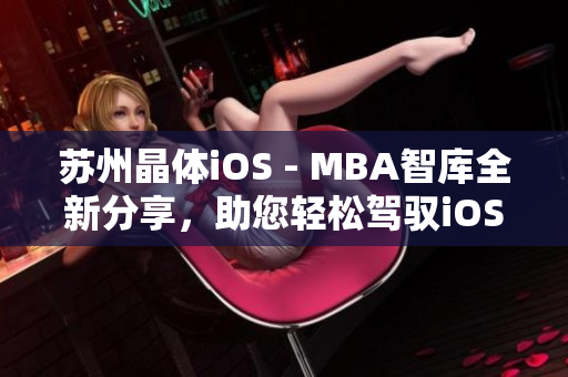 蘇州晶體iOS - MBA智庫全新分享，助您輕松駕馭iOS開發(fā)技能