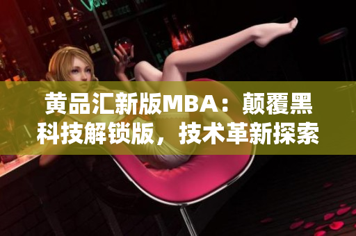 黃品匯新版MBA：顛覆黑科技解鎖版，技術(shù)革新探索智能商業(yè)管理系統(tǒng)