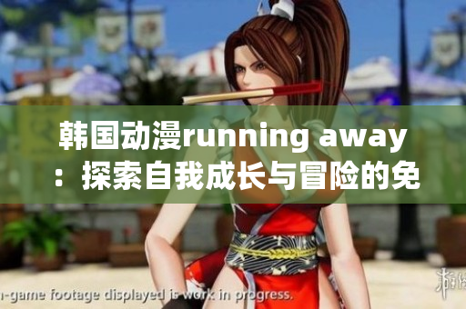 韓國(guó)動(dòng)漫running away：探索自我成長(zhǎng)與冒險(xiǎn)的免費(fèi)版本