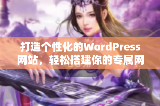 打造個(gè)性化的WordPress網(wǎng)站，輕松搭建你的專屬網(wǎng)站