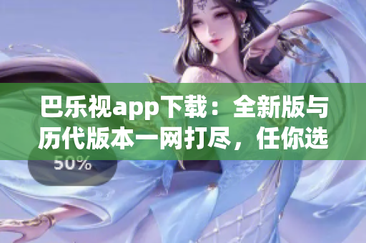 巴樂視app下載：全新版與歷代版本一網(wǎng)打盡，任你選擇